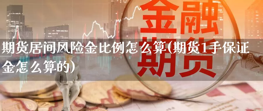 期货居间风险金比例怎么算(期货1手保证金怎么算的)_https://hz.wpmee.com_黄金期货直播_第1张