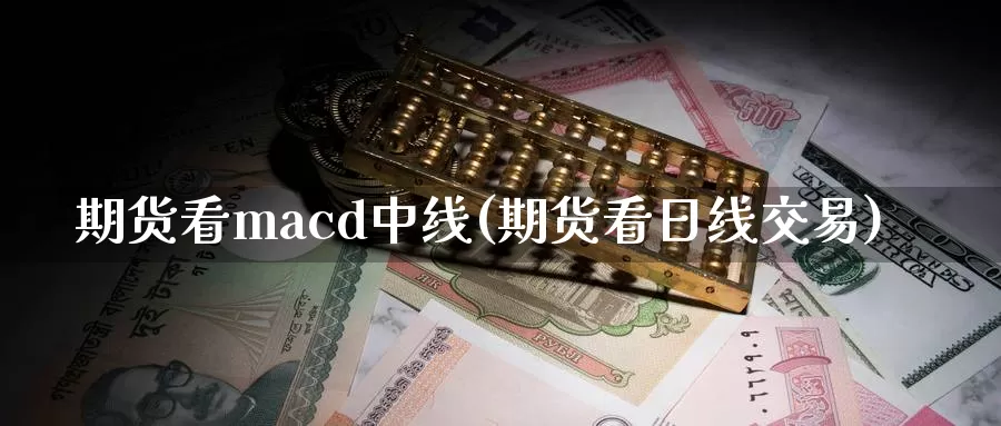 期货看macd中线(期货看日线交易)_https://hz.wpmee.com_外盘期货直播_第1张