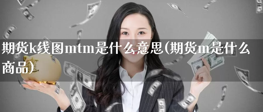 期货k线图mtm是什么意思(期货m是什么商品)_https://hz.wpmee.com_黄金期货直播_第1张