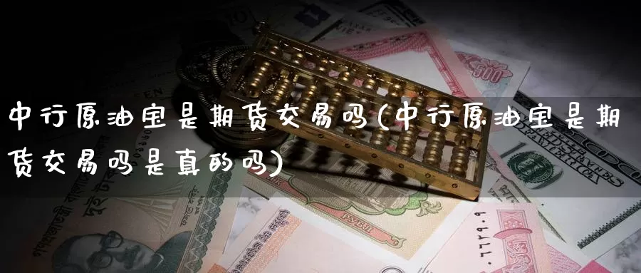 中行原油宝是期货交易吗(中行原油宝是期货交易吗是真的吗)_https://hz.wpmee.com_德指期货直播_第1张