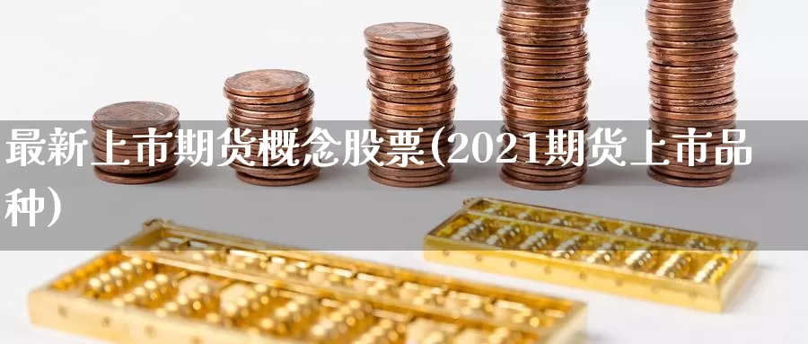 最新上市期货概念股票(2021期货上市品种)_https://hz.wpmee.com_黄金期货直播_第1张