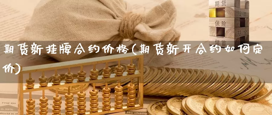 期货新挂牌合约价格(期货新开合约如何定价)_https://hz.wpmee.com_纳指期货直播_第1张