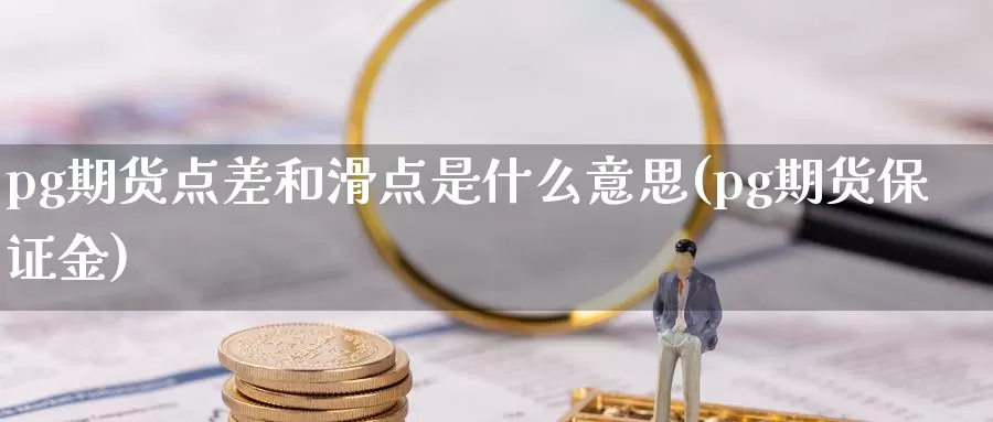 pg期货点差和滑点是什么意思(pg期货保证金)_https://hz.wpmee.com_黄金期货直播_第1张