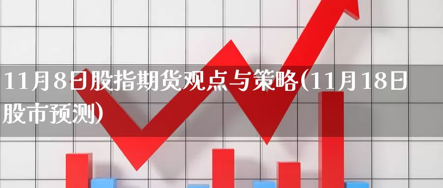 11月8日股指期货观点与策略(11月18日股市预测)_https://hz.wpmee.com_德指期货直播_第1张