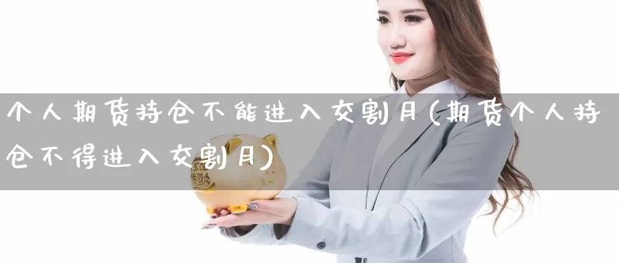 个人期货持仓不能进入交割月(期货个人持仓不得进入交割月)_https://hz.wpmee.com_纳指期货直播_第1张