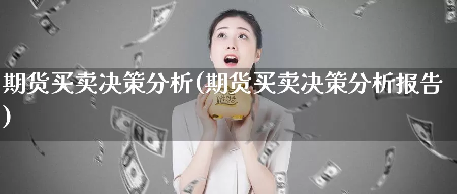 期货买卖决策分析(期货买卖决策分析报告)_https://hz.wpmee.com_纳指期货直播_第1张