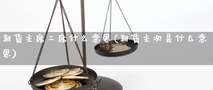 期货主席二席什么意思(期货主次是什么意思)_https://hz.wpmee.com_外盘期货直播_第1张