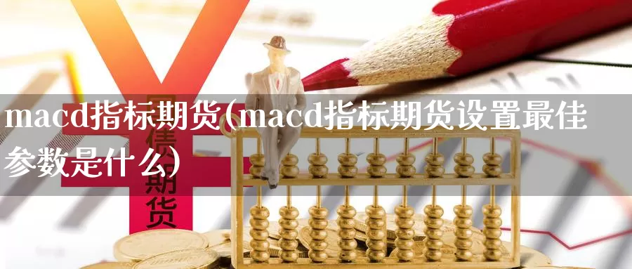 macd指标期货(macd指标期货设置最佳参数是什么)_https://hz.wpmee.com_外盘期货直播_第1张