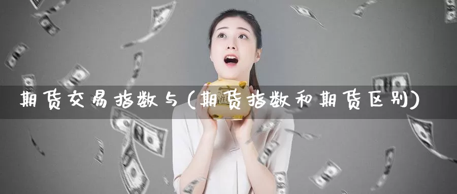 期货交易指数与(期货指数和期货区别)_https://hz.wpmee.com_国际期货直播_第1张