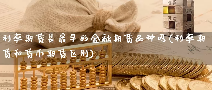 利率期货是最早的金融期货品种吗(利率期货和货币期货区别)_https://hz.wpmee.com_纳指期货直播_第1张