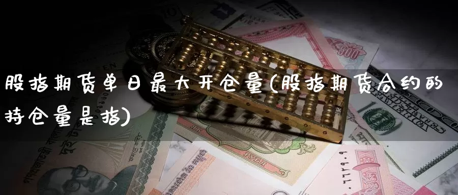 股指期货单日最大开仓量(股指期货合约的持仓量是指)_https://hz.wpmee.com_德指期货直播_第1张