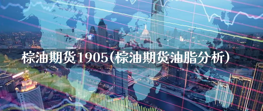 棕油期货1905(棕油期货油脂分析)_https://hz.wpmee.com_德指期货直播_第1张