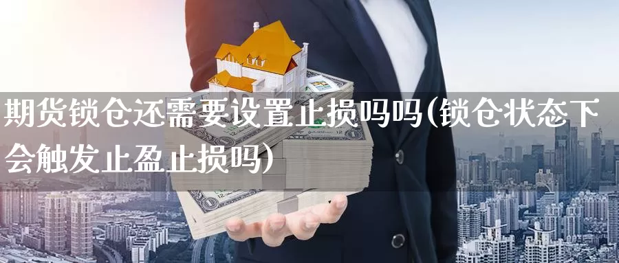 期货锁仓还需要设置止损吗吗(锁仓状态下会触发止盈止损吗)_https://hz.wpmee.com_国际期货直播_第1张