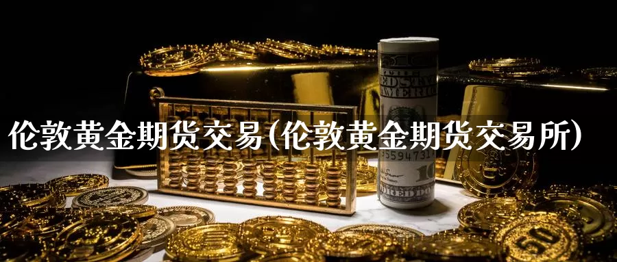 伦敦黄金期货交易(伦敦黄金期货交易所)_https://hz.wpmee.com_黄金期货直播_第1张