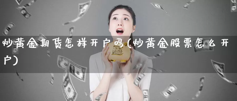 炒黄金期货怎样开户吗(炒黄金股票怎么开户)_https://hz.wpmee.com_纳指期货直播_第1张