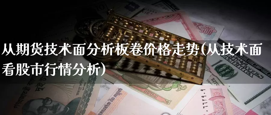 从期货技术面分析板卷价格走势(从技术面看股市行情分析)_https://hz.wpmee.com_纳指期货直播_第1张