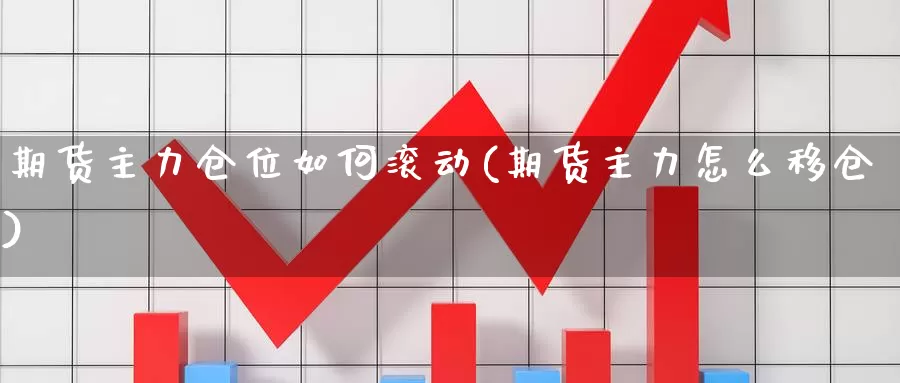 期货主力仓位如何滚动(期货主力怎么移仓)_https://hz.wpmee.com_纳指期货直播_第1张