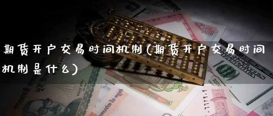 期货开户交易时间机制(期货开户交易时间机制是什么)_https://hz.wpmee.com_黄金期货直播_第1张