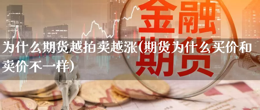 为什么期货越拍卖越涨(期货为什么买价和卖价不一样)_https://hz.wpmee.com_德指期货直播_第1张