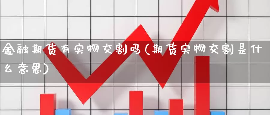 金融期货有实物交割吗(期货实物交割是什么意思)_https://hz.wpmee.com_黄金期货直播_第1张