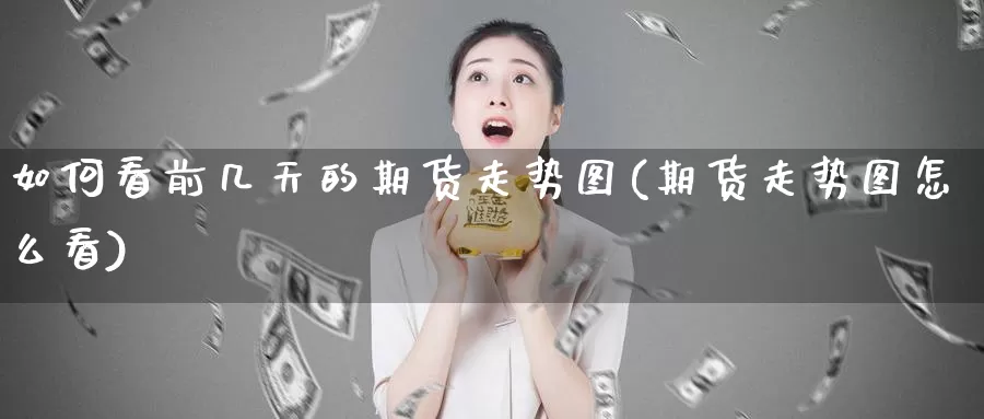 如何看前几天的期货走势图(期货走势图怎么看)_https://hz.wpmee.com_外盘期货直播_第1张