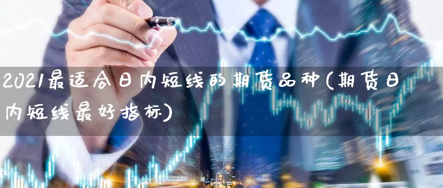 2021最适合日内短线的期货品种(期货日内短线最好指标)_https://hz.wpmee.com_纳指期货直播_第1张