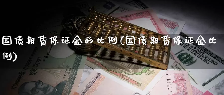 国债期货保证金的比例(国债期货保证金比例)_https://hz.wpmee.com_黄金期货直播_第1张