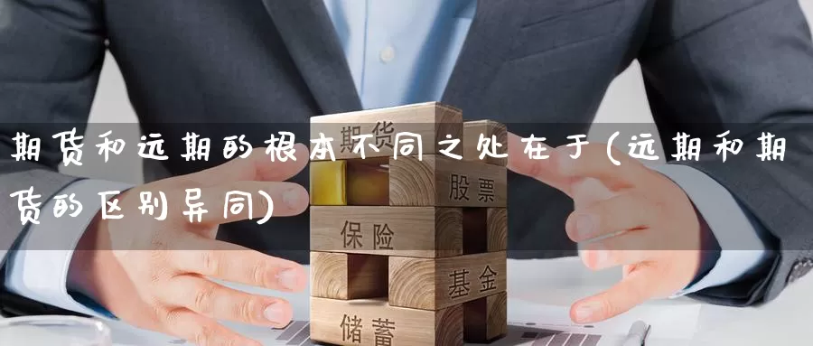 期货和远期的根本不同之处在于(远期和期货的区别异同)_https://hz.wpmee.com_德指期货直播_第1张