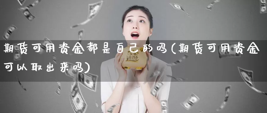 期货可用资金都是自己的吗(期货可用资金可以取出来吗)_https://hz.wpmee.com_黄金期货直播_第1张