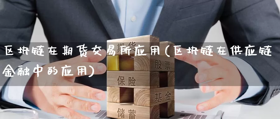 区块链在期货交易所应用(区块链在供应链金融中的应用)_https://hz.wpmee.com_国际期货直播_第1张