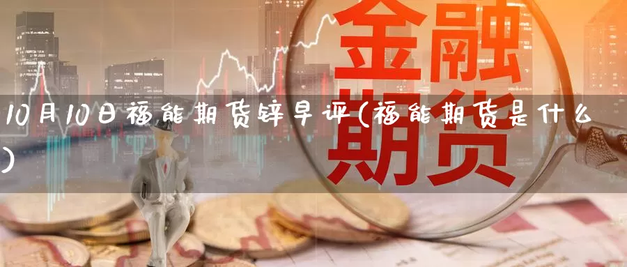 10月10日福能期货锌早评(福能期货是什么)_https://hz.wpmee.com_外盘期货直播_第1张