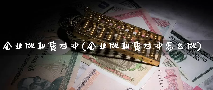 企业做期货对冲(企业做期货对冲怎么做)_https://hz.wpmee.com_黄金期货直播_第1张