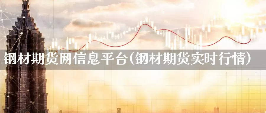 钢材期货网信息平台(钢材期货实时行情)_https://hz.wpmee.com_黄金期货直播_第1张