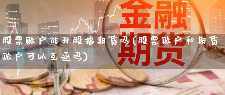 股票账户能开股指期货吗(股票账户和期货账户可以互通吗)_https://hz.wpmee.com_德指期货直播_第1张