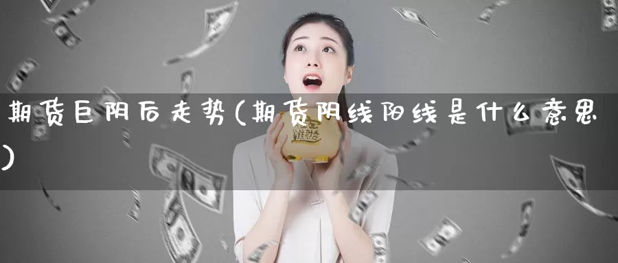 期货巨阴后走势(期货阴线阳线是什么意思)_https://hz.wpmee.com_纳指期货直播_第1张