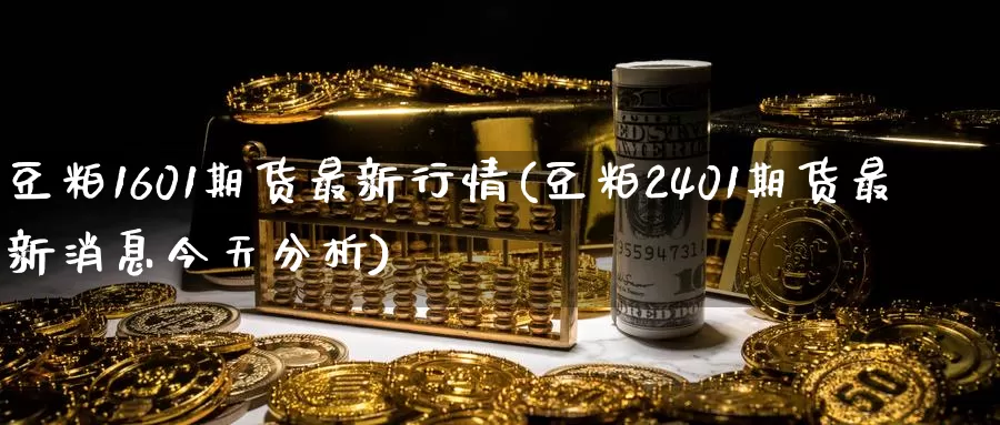 豆粕1601期货最新行情(豆粕2401期货最新消息今天分析)_https://hz.wpmee.com_黄金期货直播_第1张