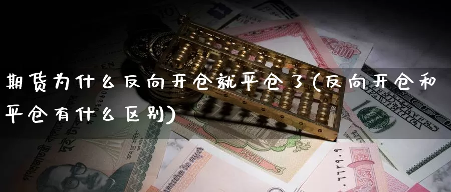 期货为什么反向开仓就平仓了(反向开仓和平仓有什么区别)_https://hz.wpmee.com_纳指期货直播_第1张