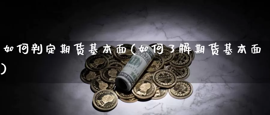 如何判定期货基本面(如何了解期货基本面)_https://hz.wpmee.com_黄金期货直播_第1张