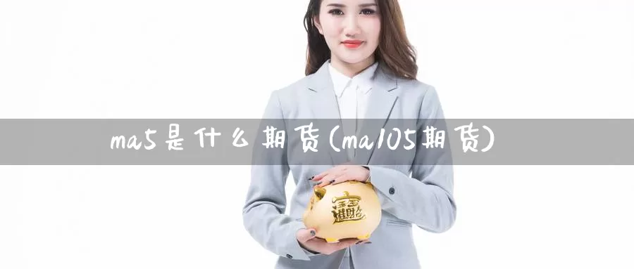 ma5是什么期货(ma105期货)_https://hz.wpmee.com_外盘期货直播_第1张