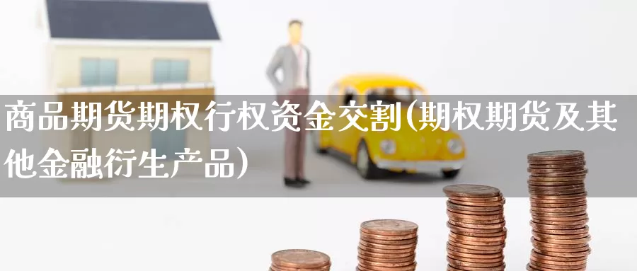 商品期货期权行权资金交割(期权期货及其他金融衍生产品)_https://hz.wpmee.com_国际期货直播_第1张