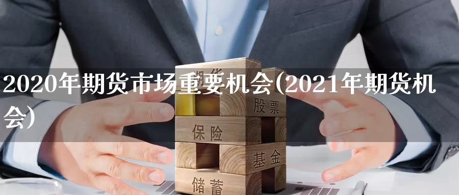 2020年期货市场重要机会(2021年期货机会)_https://hz.wpmee.com_国际期货直播_第1张