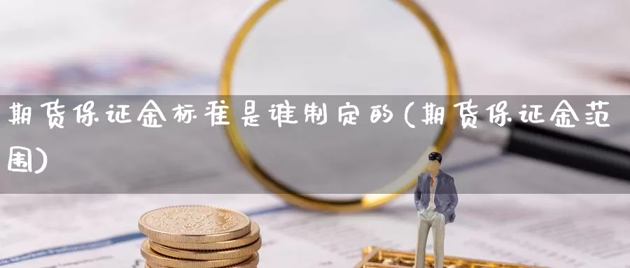 期货保证金标准是谁制定的(期货保证金范围)_https://hz.wpmee.com_外盘期货直播_第1张