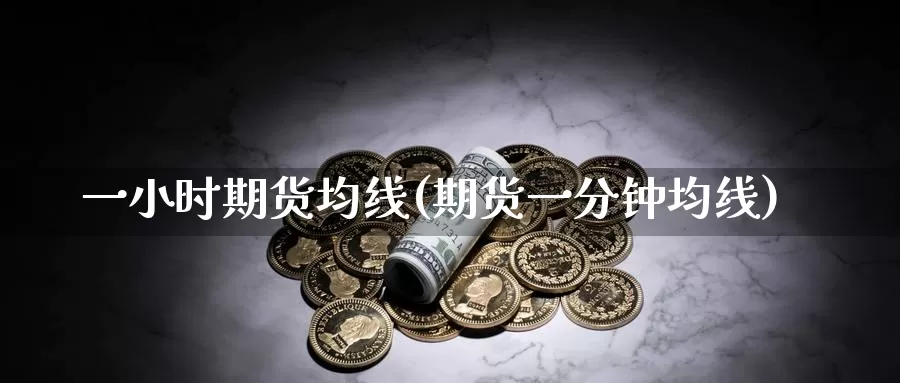 一小时期货均线(期货一分钟均线)_https://hz.wpmee.com_黄金期货直播_第1张