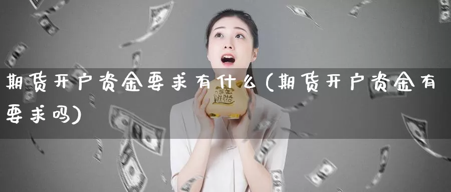 期货开户资金要求有什么(期货开户资金有要求吗)_https://hz.wpmee.com_德指期货直播_第1张