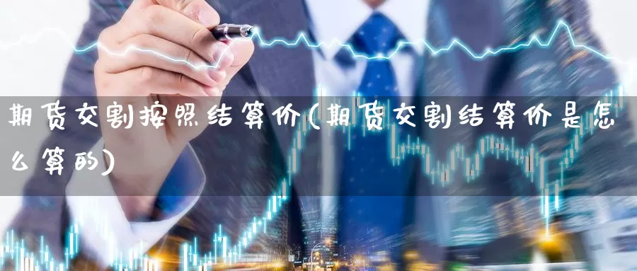 期货交割按照结算价(期货交割结算价是怎么算的)_https://hz.wpmee.com_德指期货直播_第1张