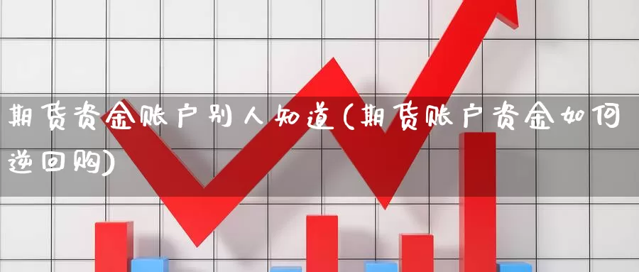 期货资金账户别人知道(期货账户资金如何逆回购)_https://hz.wpmee.com_黄金期货直播_第1张