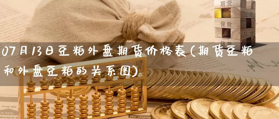 07月13日豆粕外盘期货价格表(期货豆粕和外盘豆粕的关系图)_https://hz.wpmee.com_德指期货直播_第1张