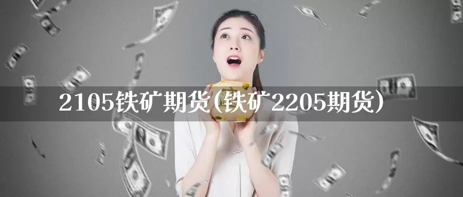 2105铁矿期货(铁矿2205期货)_https://hz.wpmee.com_国际期货直播_第1张