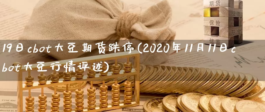 19日cbot大豆期货跌停(2020年11月11日cbot大豆行情评述)_https://hz.wpmee.com_外盘期货直播_第1张