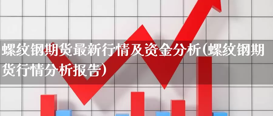 螺纹钢期货最新行情及资金分析(螺纹钢期货行情分析报告)_https://hz.wpmee.com_德指期货直播_第1张